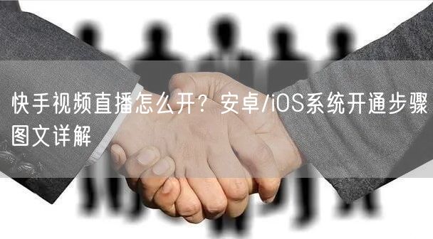 快手视频直播怎么开？安卓/iOS系统开通步骤图文详解