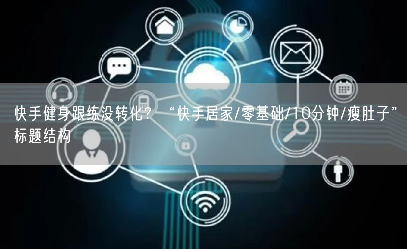 快手健身跟练没转化？“快手居家/零基础/10分钟/瘦肚子”标题结构