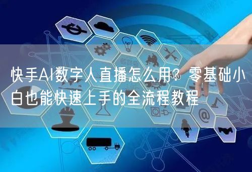 快手AI数字人直播怎么用？零基础小白也能快速上手的全流程教程
