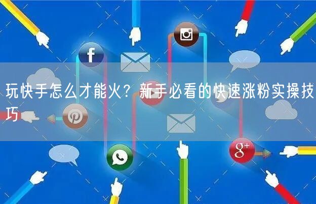 玩快手怎么才能火？新手必看的快速涨粉实操技巧