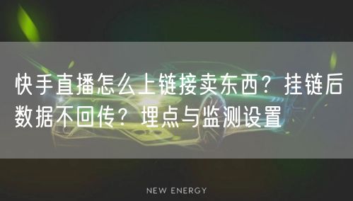 快手直播怎么上链接卖东西？挂链后数据不回传？埋点与监测设置