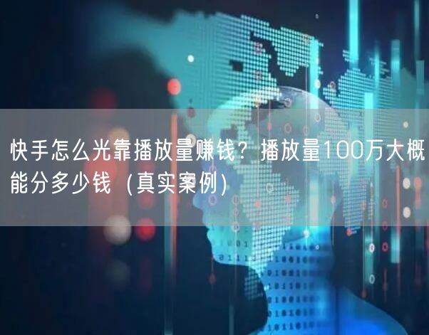 快手怎么光靠播放量赚钱？播放量100万大概能分多少钱（真实案例）