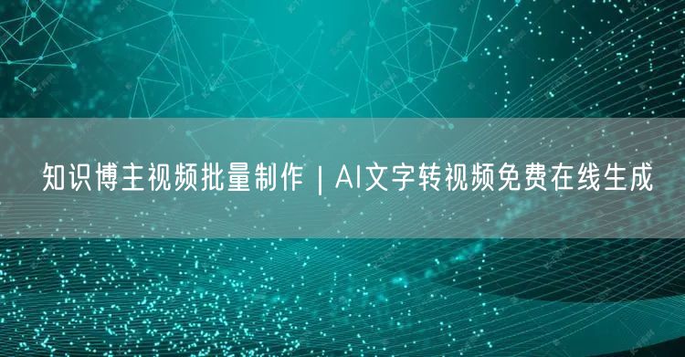 知识博主视频批量制作｜AI文字转视频免费在线生成