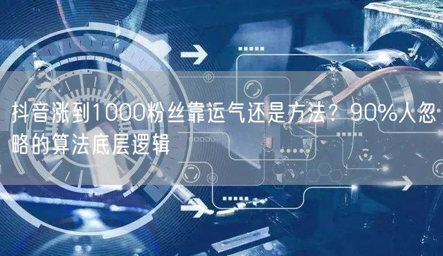 抖音涨到1000粉丝靠运气还是方法？90%人忽略的算法底层逻辑