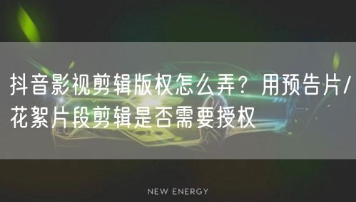 抖音影视剪辑版权怎么弄？用预告片/花絮片段剪辑是否需要授权