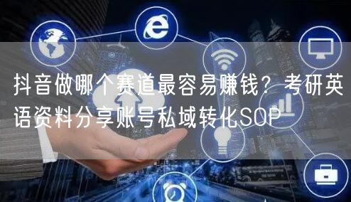 抖音做哪个赛道最容易赚钱？考研英语资料分享账号私域转化SOP
