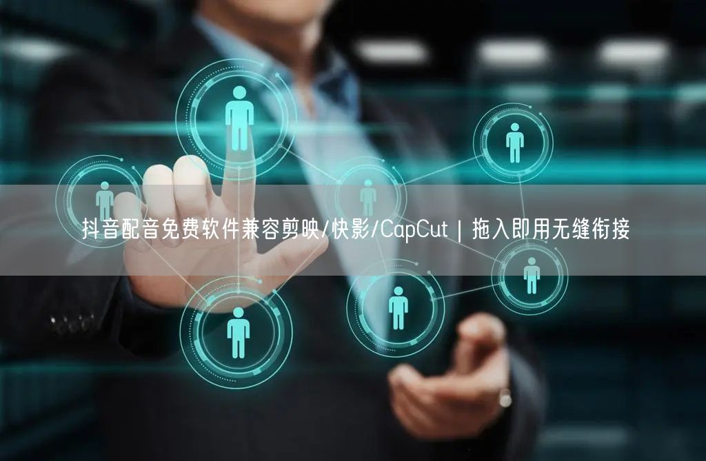 抖音配音免费软件兼容剪映/快影/CapCut｜拖入即用无缝衔接