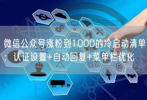 微信公众号涨粉到1000的冷启动清单：认证设置+自动回复+菜单栏优化
