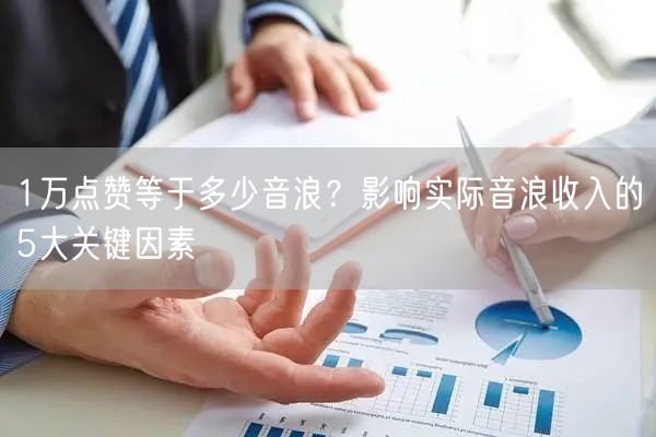 1万点赞等于多少音浪？影响实际音浪收入的5大关键因素