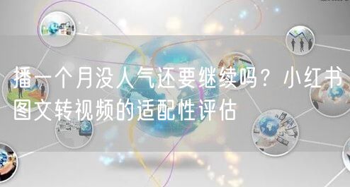 播一个月没人气还要继续吗？小红书图文转视频的适配性评估
