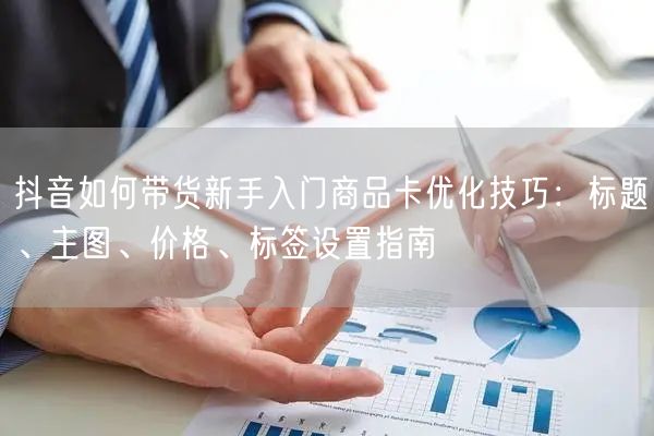 抖音如何带货新手入门商品卡优化技巧：标题