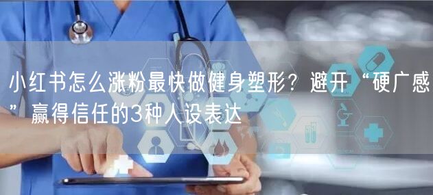 小红书怎么涨粉最快做健身塑形？避开“硬广感”赢得信任的3种人设表达
