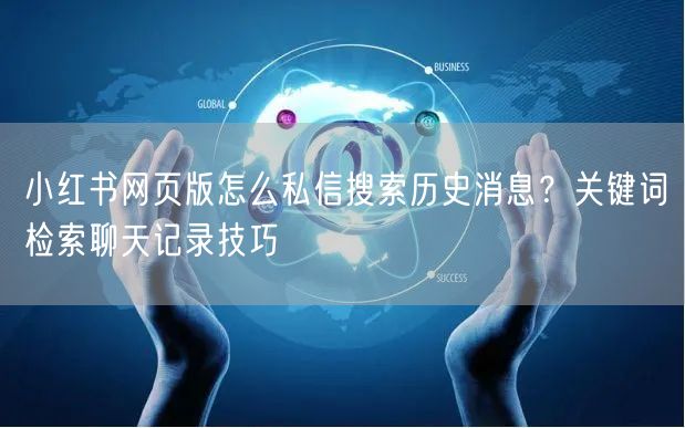 小红书网页版怎么私信搜索历史消息？关键词检索聊天记录技巧