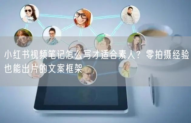 小红书视频笔记怎么写才适合素人？零拍摄经验也能出片的文案框架
