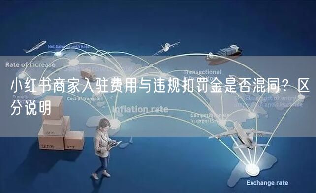 小红书商家入驻费用与违规扣罚金是否混同？区分说明