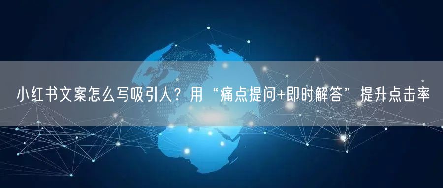 小红书文案怎么写吸引人？用“痛点提问+即时解答”提升点击率
