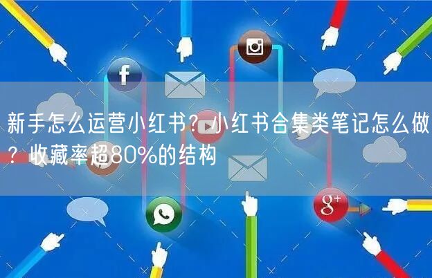 新手怎么运营小红书？小红书合集类笔记怎么做？收藏率超80%的结构