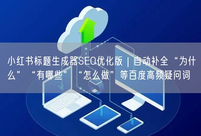小红书标题生成器SEO优化版｜自动补全“为什么”“有哪些”“怎么做”等百度高频疑问词
