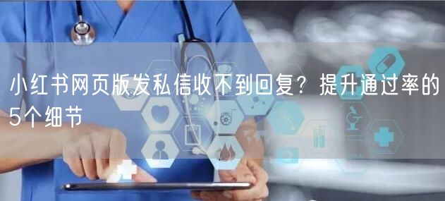 小红书网页版发私信收不到回复？提升通过率的5个细节