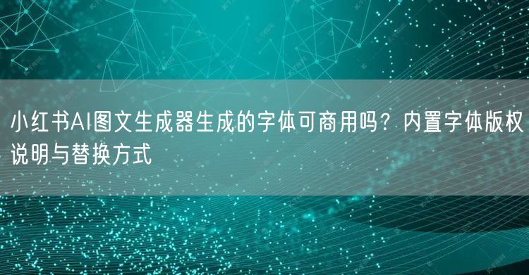 小红书AI图文生成器生成的字体可商用吗？内置字体版权说明与替换方式