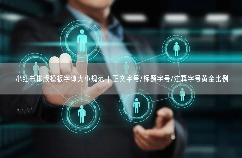 小红书排版模板字体大小规范｜正文字号/标题字号/注释字号黄金比例