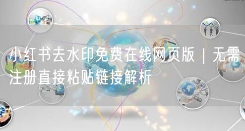 小红书去水印免费在线网页版｜无需注册直接粘贴链接解析