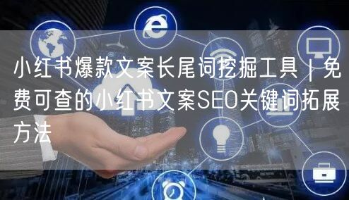 小红书爆款文案长尾词挖掘工具｜免费可查的小红书文案SEO关键词拓展方法