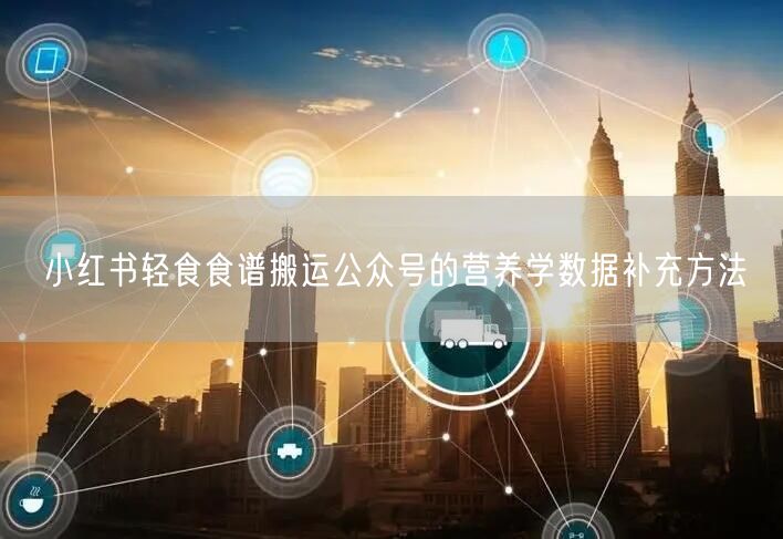 小红书轻食食谱搬运公众号的营养学数据补充方法
