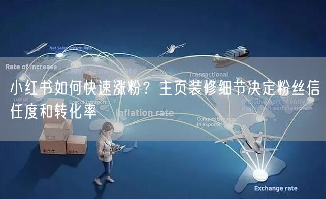 小红书如何快速涨粉？主页装修细节决定粉丝信任度和转化率