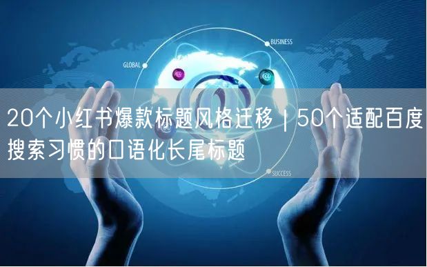 20个小红书爆款标题风格迁移｜50个适配百度搜索习惯的口语化长尾标题