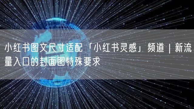 小红书图文尺寸适配「小红书灵感」频道｜新流量入口的封面图特殊要求