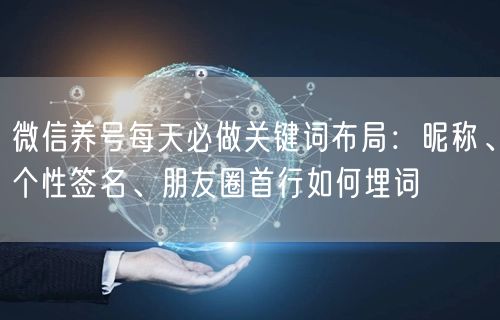 微信养号每天必做关键词布局：昵称、个性签名、朋友圈首行如何埋词