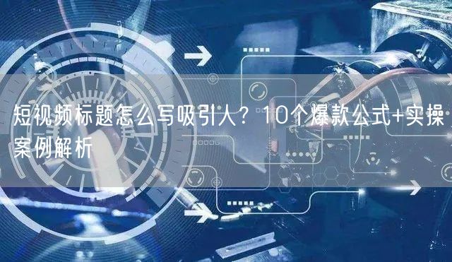 短视频标题怎么写吸引人？10个爆款公式+实操案例解析