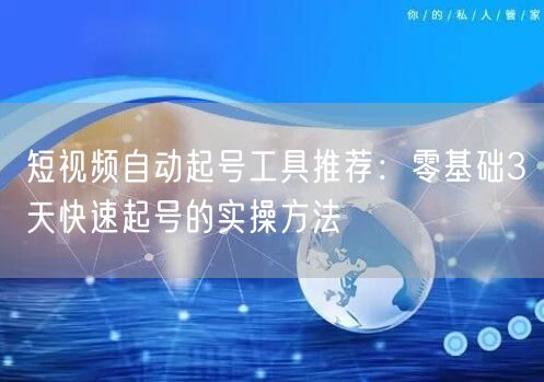 短视频自动起号工具推荐：零基础3天快速起号的实操方法