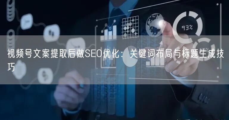 视频号文案提取后做SEO优化：关键词布局与标题生成技巧