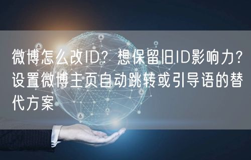 微博怎么改ID？想保留旧ID影响力？设置微博主页自动跳转或引导语的替代方案
