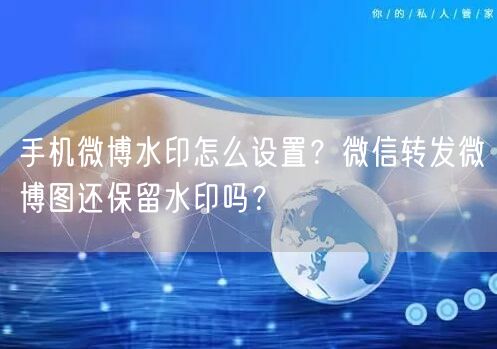 手机微博水印怎么设置？微信转发微博图还保留水印吗？