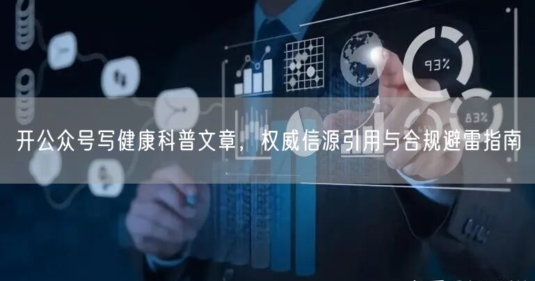 开公众号写健康科普文章，权威信源引用与合规避雷指南