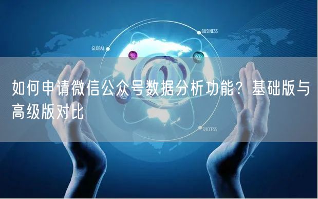 如何申请微信公众号数据分析功能？基础版与高级版对比