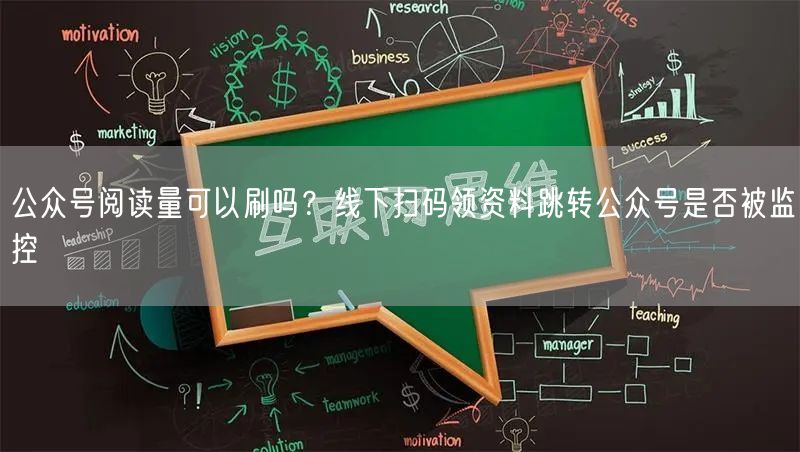 公众号阅读量可以刷吗？线下扫码领资料跳转公众号是否被监控
