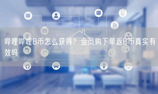 哔哩哔哩B币怎么获得？会员购下单返B币真实有效吗