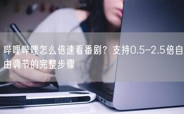 哔哩哔哩怎么倍速看番剧？支持0.5–2.5倍自由调节的完整步骤