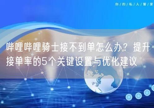 哔哩哔哩骑士接不到单怎么办？提升接单率的5个关键设置与优化建议