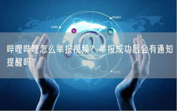 哔哩哔哩怎么举报视频？举报成功后会有通知提醒吗？