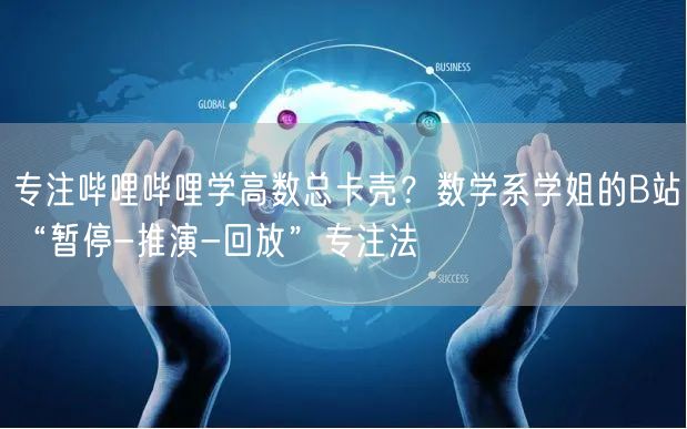 专注哔哩哔哩学高数总卡壳？数学系学姐的B站“暂停-推演-回放”专注法