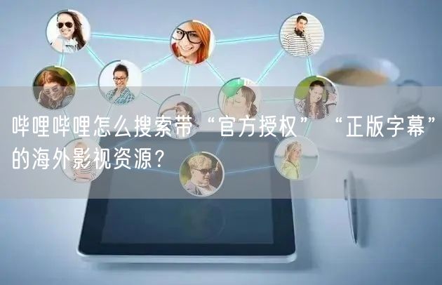 哔哩哔哩怎么搜索带“官方授权”“正版字幕”的海外影视资源？