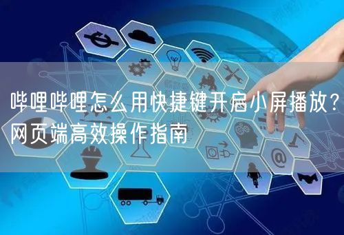哔哩哔哩怎么用快捷键开启小屏播放？网页端高效操作指南