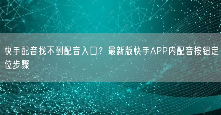 快手配音找不到配音入口？最新版快手APP