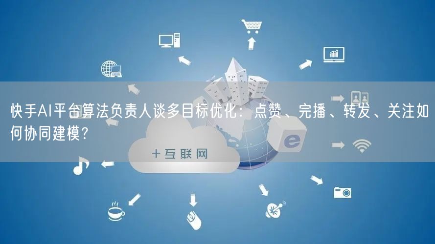 快手AI平台算法负责人谈多目标优化：点赞