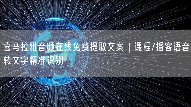 喜马拉雅音频在线免费提取文案｜课程/播客语音转文字精准识别